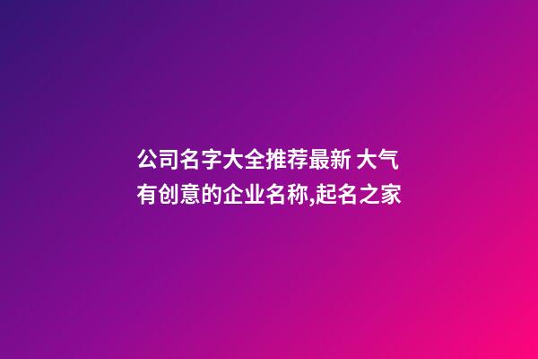 公司名字大全推荐最新 大气有创意的企业名称,起名之家-第1张-公司起名-玄机派